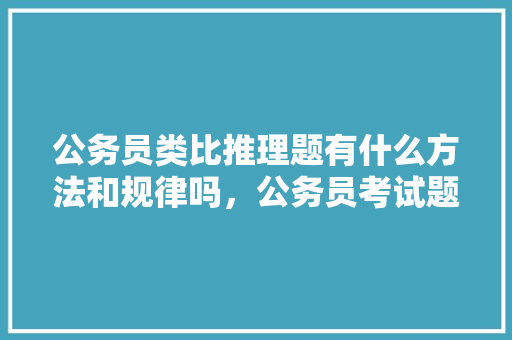 公务员类比推理题有什么方法和规律吗，公务员考试题类比推理 公考知识