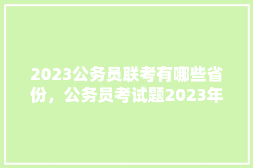 2023公务员联考有哪些省份，公务员考试题2023年 公考知识