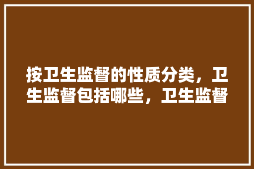 按卫生监督的性质分类，卫生监督包括哪些，卫生监督公务员考试题及答案 专业填报