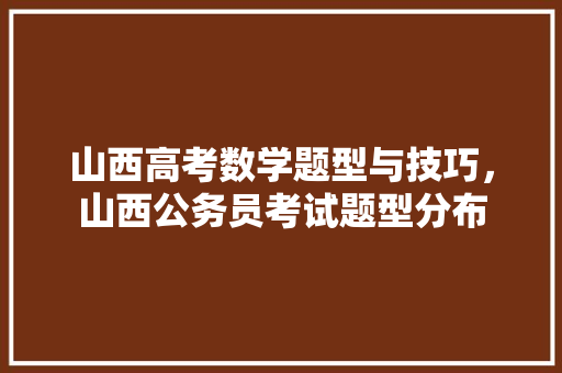 山西高考数学题型与技巧，山西公务员考试题型分布 教育科普