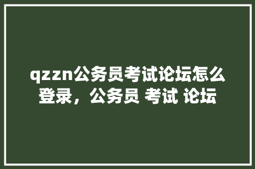 qzzn公务员考试论坛怎么登录，公务员 考试 论坛