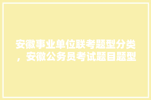 安徽事业单位联考题型分类，安徽公务员考试题目题型分布 公考知识