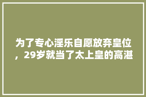 为了专心淫乐自愿放弃皇位，29岁就当了太上皇的高湛是个什么样子的存在，有趣的灵魂测试题 大学排名