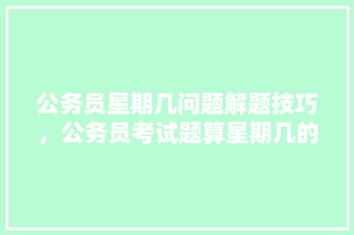 公务员星期几问题解题技巧，公务员考试题算星期几的题 公考知识