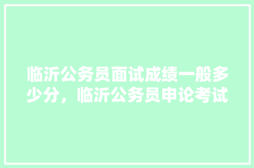 临沂公务员面试成绩一般多少分，临沂公务员申论考试题型 建筑考试