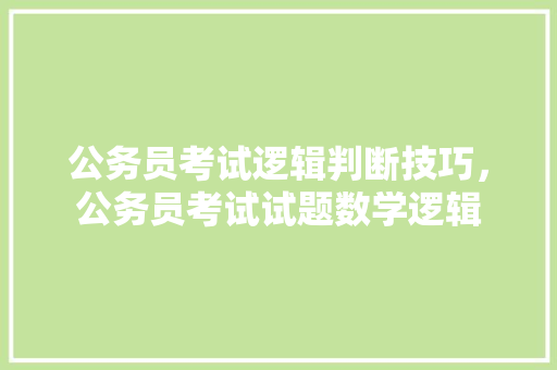 公务员考试逻辑判断技巧，公务员考试试题数学逻辑 公考知识
