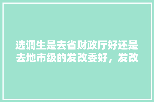 选调生是去省财政厅好还是去地市级的发改委好，发改委公务员考试题目及答案