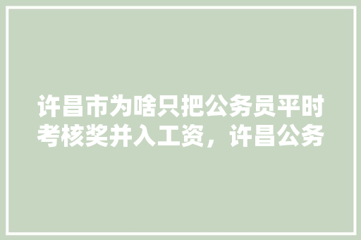 许昌市为啥只把公务员平时考核奖并入工资，许昌公务员考试题及答案 专业填报