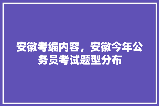 安徽考编内容，安徽今年公务员考试题型分布 专业填报