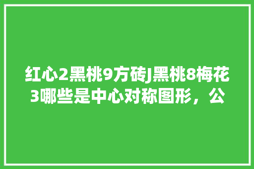 红心2黑桃9方砖J黑桃8梅花3哪些是中心对称图形，公务员图形对称考试题目及答案