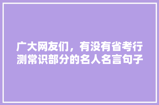 广大网友们，有没有省考行测常识部分的名人名言句子，分享一下，感谢，诗经 公务员 教育科普