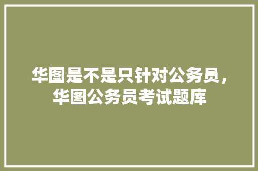 华图是不是只针对公务员，华图公务员考试题库 建筑考试