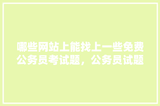 哪些网站上能找上一些免费公务员考试题，公务员试题会泄露吗 大学排名