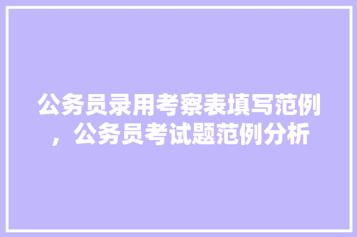公务员录用考察表填写范例，公务员考试题范例分析 专业填报