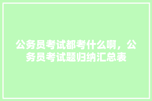 公务员考试都考什么啊，公务员考试题归纳汇总表