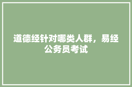 道德经针对哪类人群，易经公务员考试 专业填报