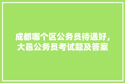 成都哪个区公务员待遇好，大邑公务员考试题及答案 专业填报