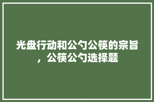 光盘行动和公勺公筷的宗旨，公筷公勺选择题 教育科普