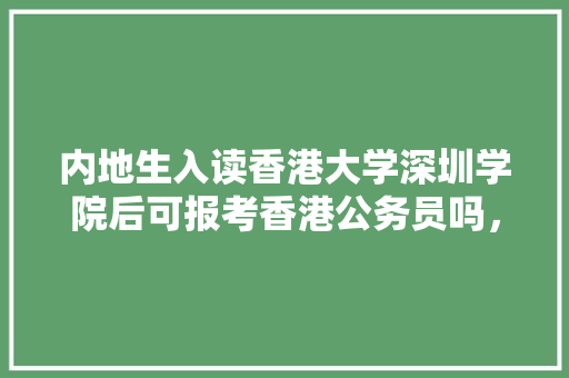 内地生入读香港大学深圳学院后可报考香港公务员吗，香港公务员考试题目 建筑考试
