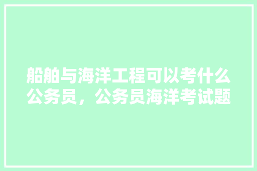 船舶与海洋工程可以考什么公务员，公务员海洋考试题及答案 公考知识