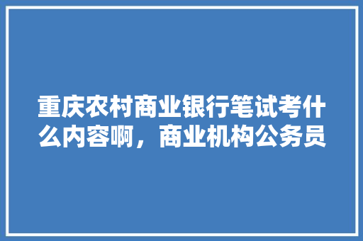 重庆农村商业银行笔试考什么内容啊，商业机构公务员考试题型有哪些 公考知识