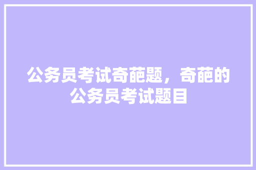 公务员考试奇葩题，奇葩的公务员考试题目 建筑考试