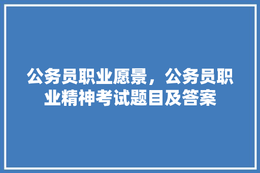 公务员职业愿景，公务员职业精神考试题目及答案 公考知识