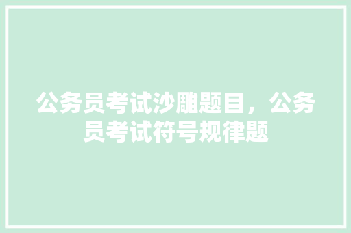 公务员考试沙雕题目,公务员考试符号规律题 公考知识 公务员考试沙雕题目,公务员考试符号规律题 公考知识