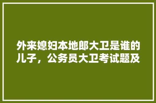 外来媳妇本地郎大卫是谁的儿子，公务员大卫考试题及答案 公考知识