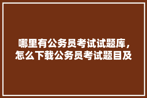 哪里有公务员考试试题库，怎么下载公务员考试题目及答案 建筑考试