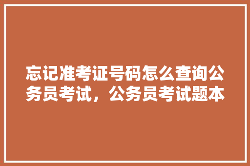 忘记准考证号码怎么查询公务员考试，公务员考试题本没写名字怎么办 大学排名