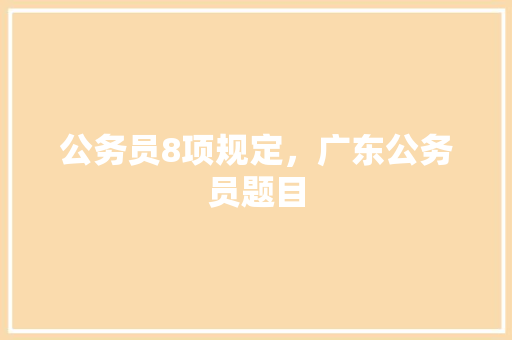 公务员8项规定，广东公务员题目 教育科普