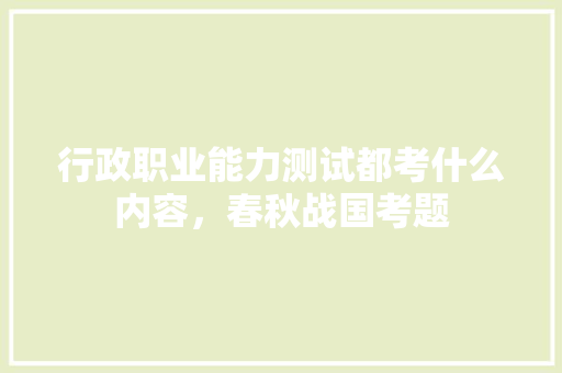 行政职业能力测试都考什么内容，春秋战国考题 公考知识