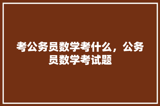 考公务员数学考什么，公务员数学考试题 专业填报