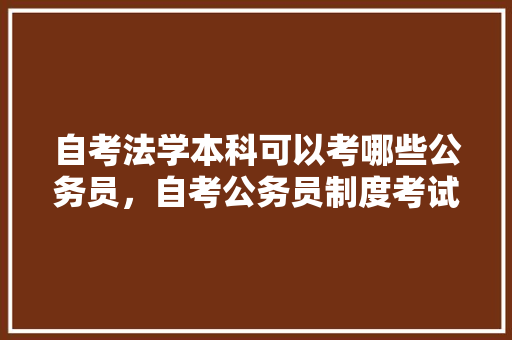 自考法学本科可以考哪些公务员，自考公务员制度考试题型 教育科普