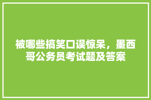 被哪些搞笑口误惊呆，墨西哥公务员考试题及答案 教育科普