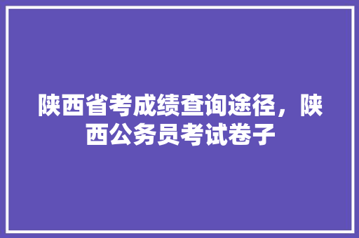 陕西省考成绩查询途径，陕西公务员考试卷子 建筑考试