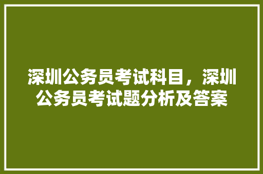 深圳公务员考试科目，深圳公务员考试题分析及答案 大学排名