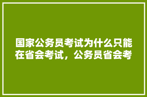 国家公务员考试为什么只能在省会考试，公务员省会考试题及答案 公考知识