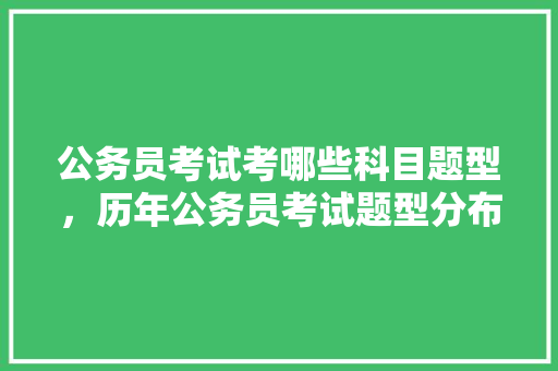公务员考试考哪些科目题型，历年公务员考试题型分布 教育科普