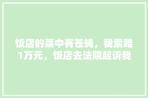 饭店的菜中有苍蝇，我索赔1万元，饭店去法院起诉我，我犯法吗， 公考知识