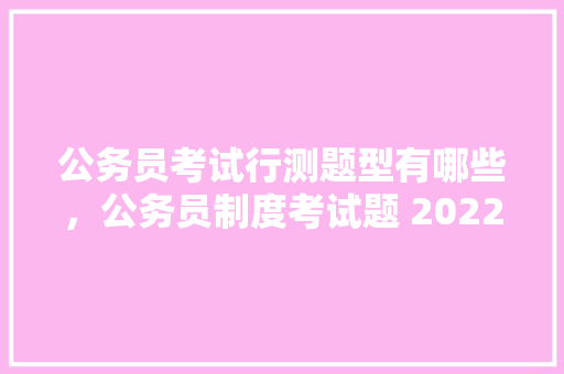 公务员考试行测题型有哪些，公务员制度考试题 2022年 公考知识