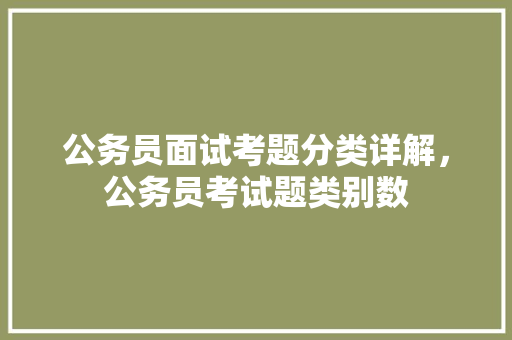 公务员面试考题分类详解，公务员考试题类别数 建筑考试