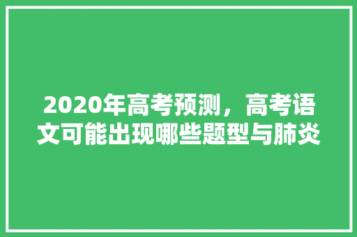 2020年高考预测，高考语文可能出现哪些题型与肺炎疫情有关，公务员社会救助考试题型有哪些 专业填报