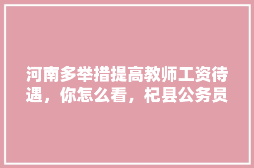 河南多举措提高教师工资待遇，你怎么看，杞县公务员考试题及答案 大学排名