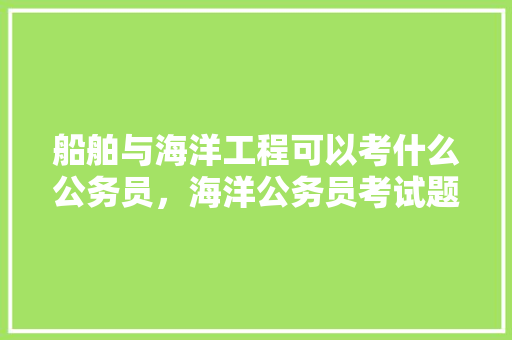 船舶与海洋工程可以考什么公务员，海洋公务员考试题及答案 大学排名