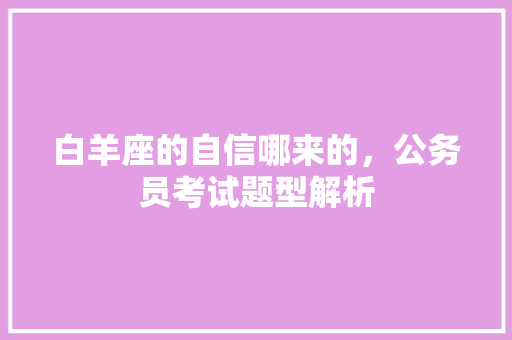白羊座的自信哪来的，公务员考试题型解析 建筑考试