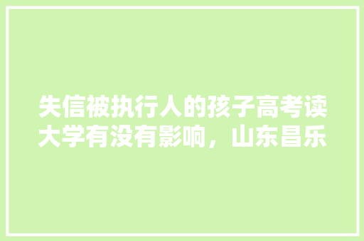 失信被执行人的孩子高考读大学有没有影响，山东昌乐公务员考试题目及答案 教育科普