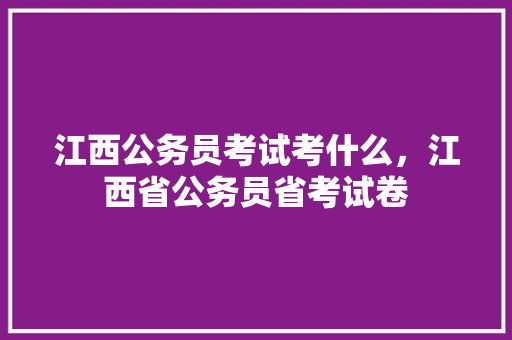 江西公务员考试考什么，江西省公务员省考试卷 专业填报
