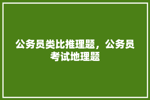 公务员类比推理题，公务员考试地理题 专业填报